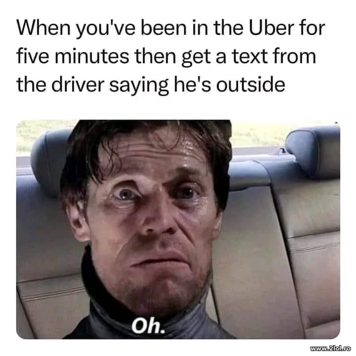 When you've been in the Uber for 5 minutes | poze haioase