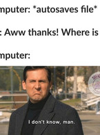 Autosaves the file. Me: Where is it? - poza demo