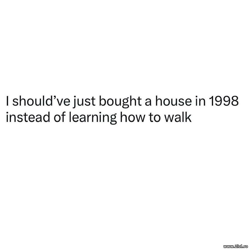 I should've bought a house in 1998 | poze haioase