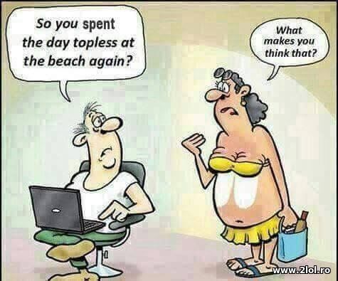 So you spent the day topless at the beach again? poze haioase