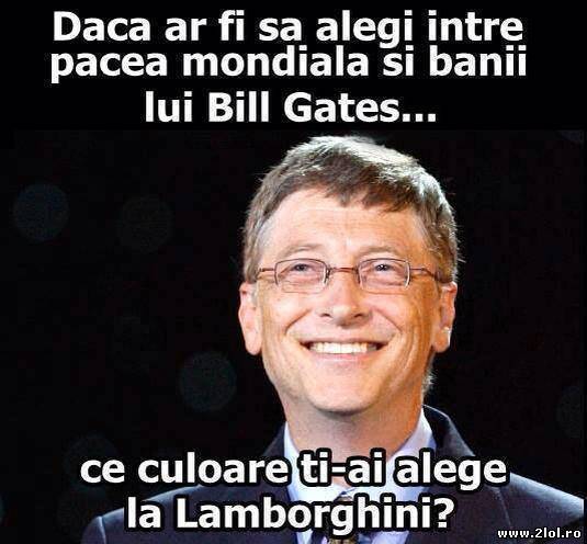 Banii lui Bill Gates sau pacea mondială? poze haioase