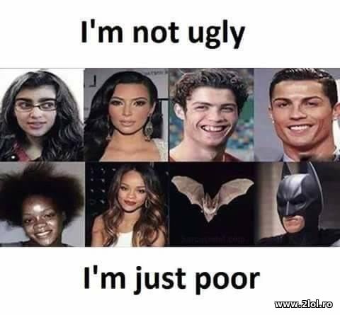 I'm not ugly I'm just poor poze haioase