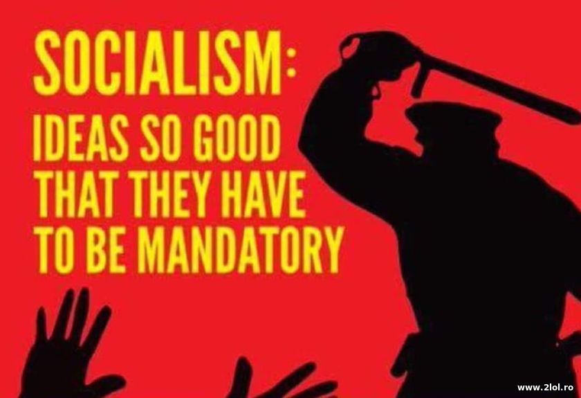 Socialism: Ideas so good they have to be mandatory | poze haioase