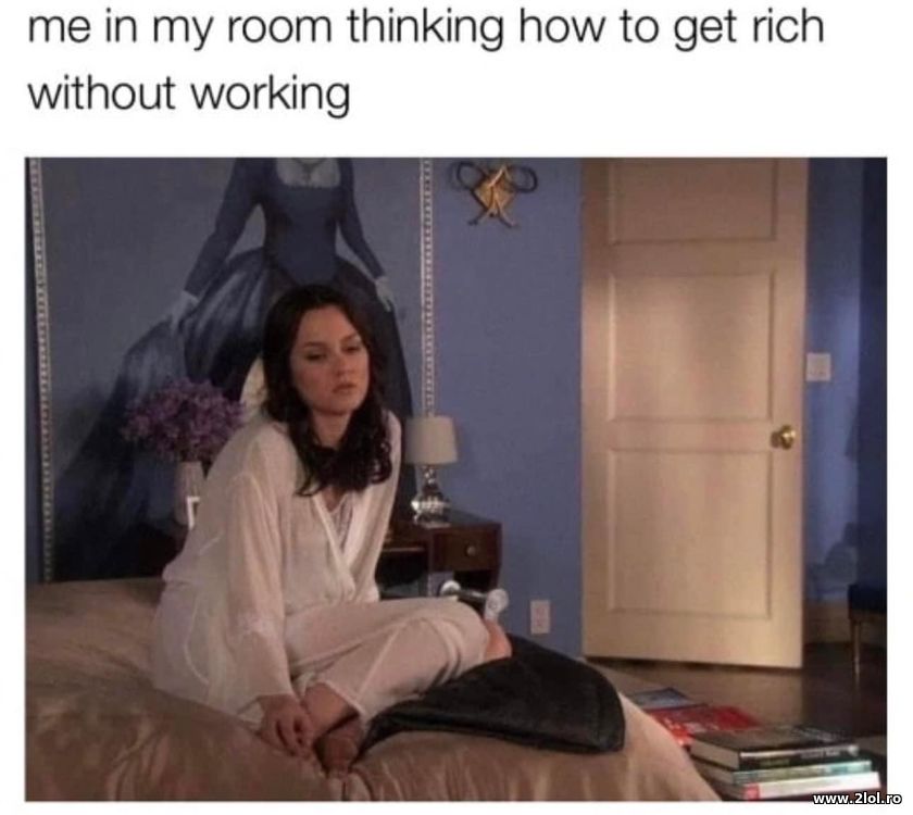 Me in my room thinking how to get rich | poze haioase