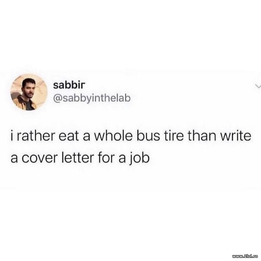 I rather eat a bus tire than write a cover letter | poze haioase