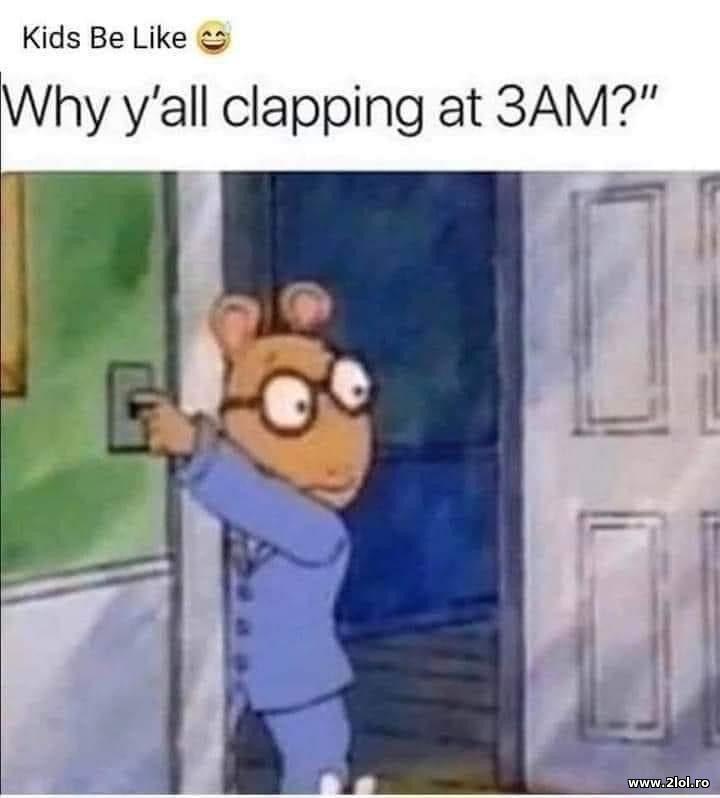 Why y'all clapping at 3AM? | poze haioase