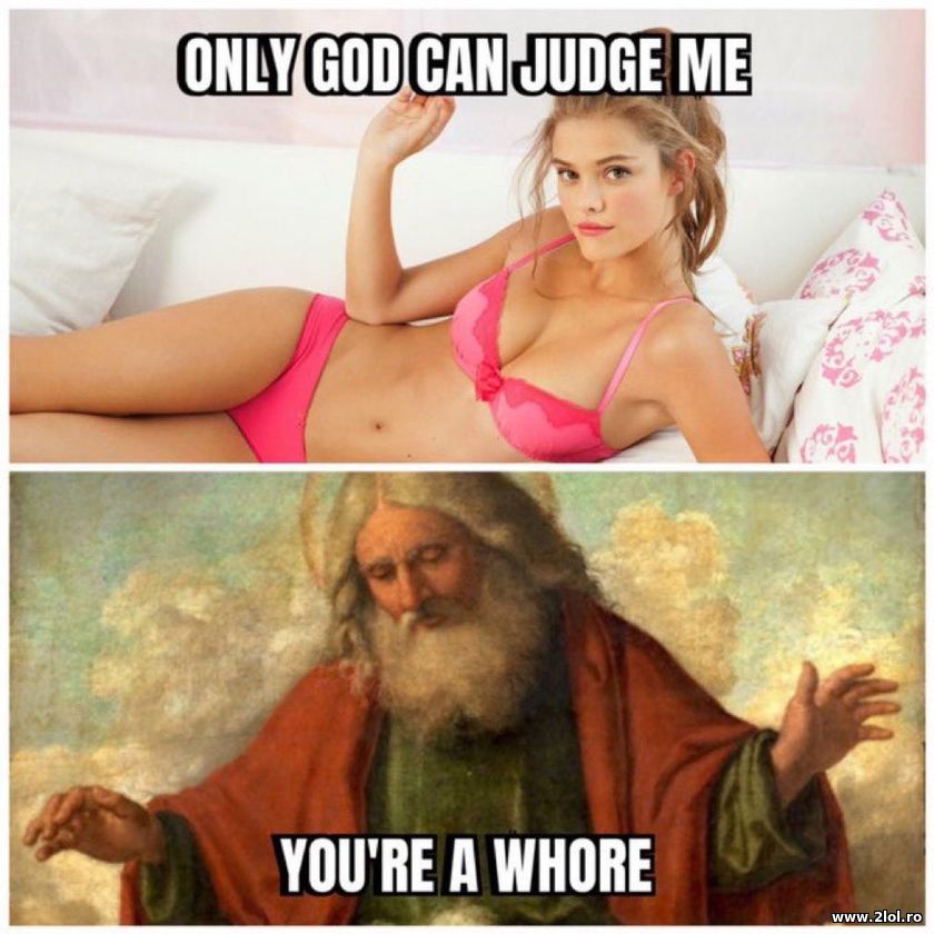 Only God can judge me. You're a whore | poze haioase