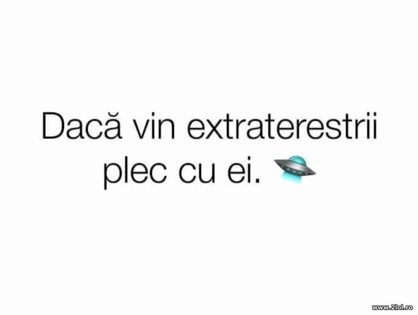 Daca vin extraterestii plec cu ei | poze haioase