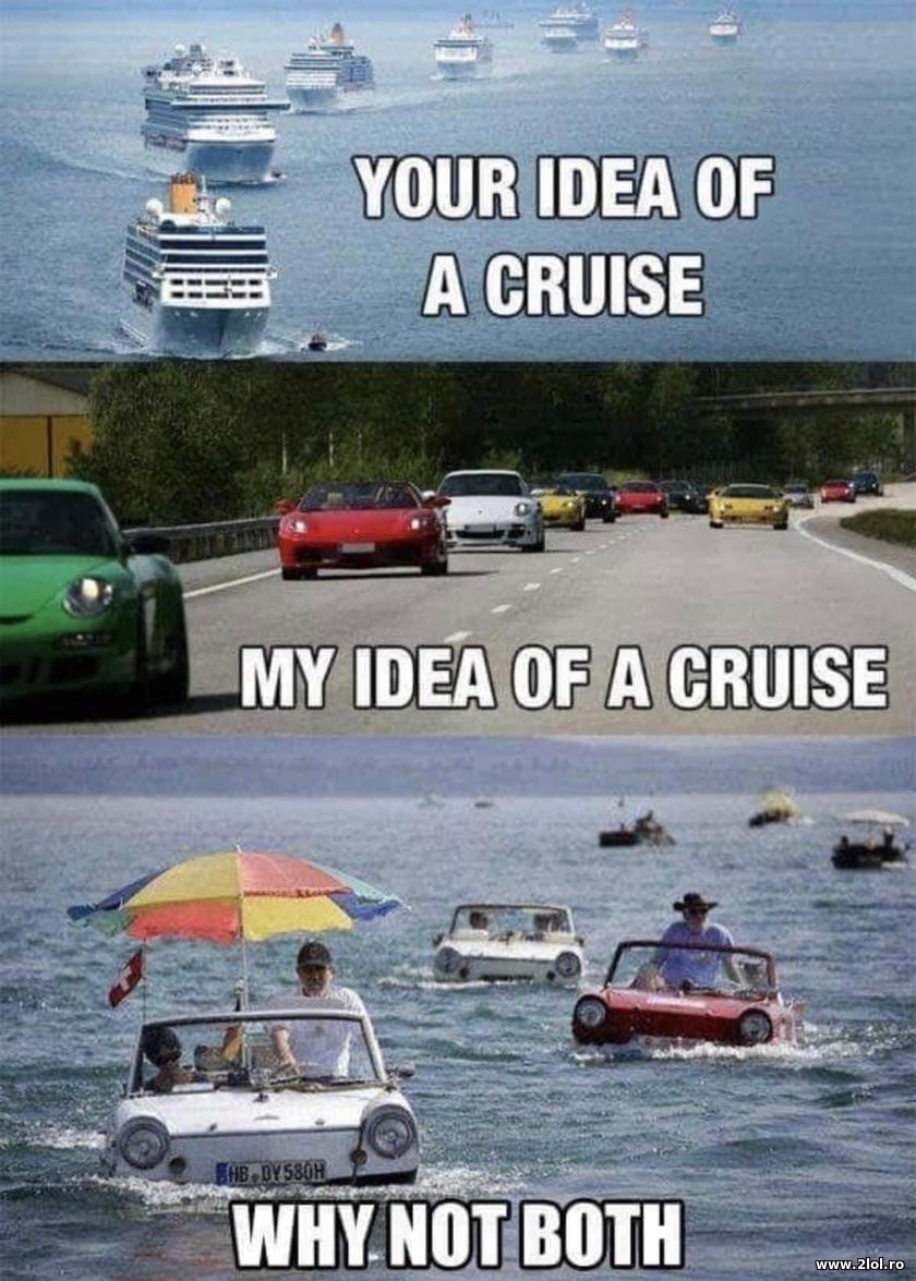 Your idea of a cruise. My idea. Both | poze haioase