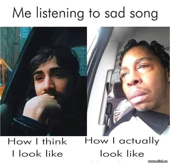 Me listening to a sad song | poze haioase