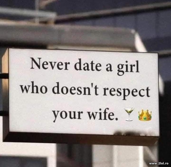 Never data a girl who doesn't respect your wife | poze haioase