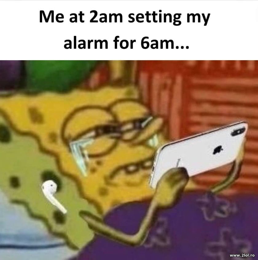 Me at 2 am setting my alarm | poze haioase