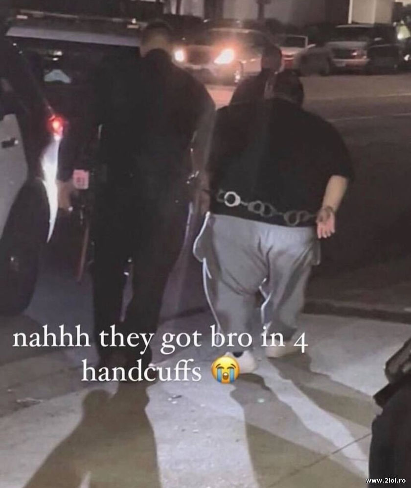 They got bro in 4 handcuffs | poze haioase