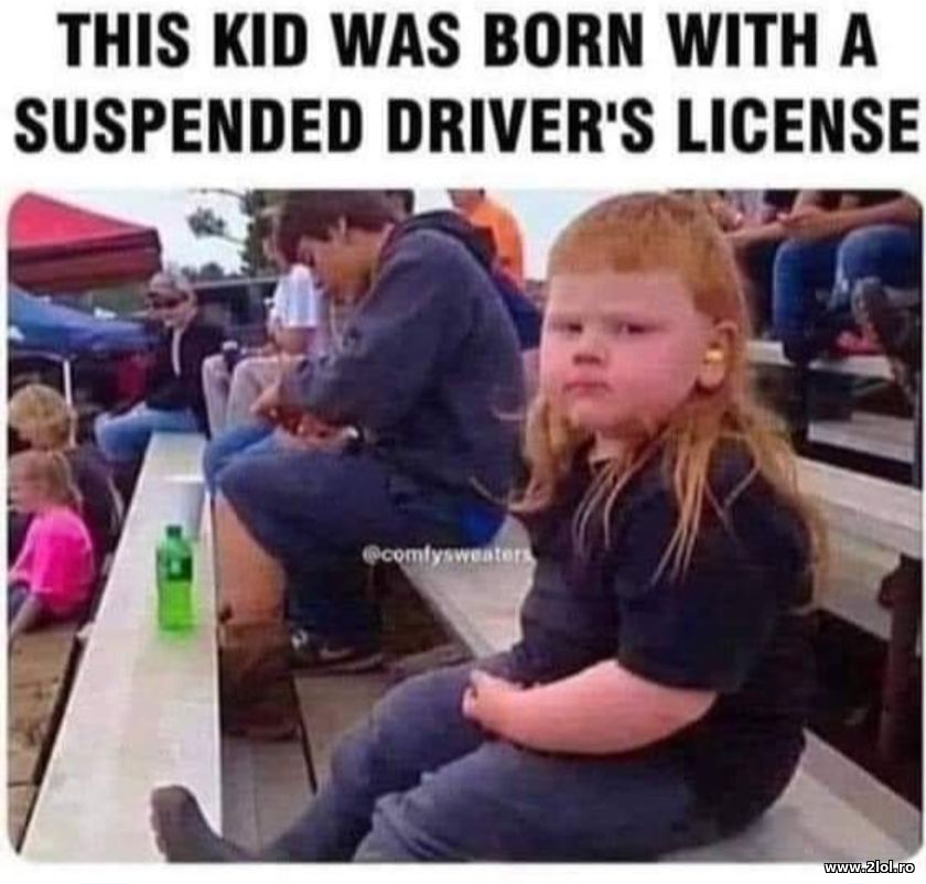 The kid was born with a suspended driver's license | poze haioase