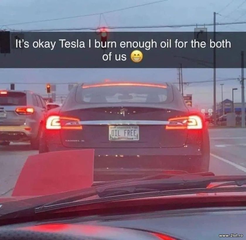 It's okay Tesla, I burn enough oil for both of us | poze haioase
