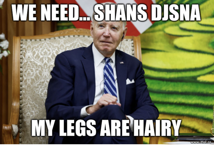 We need... My legs are hairy. Joe Biden | poze haioase