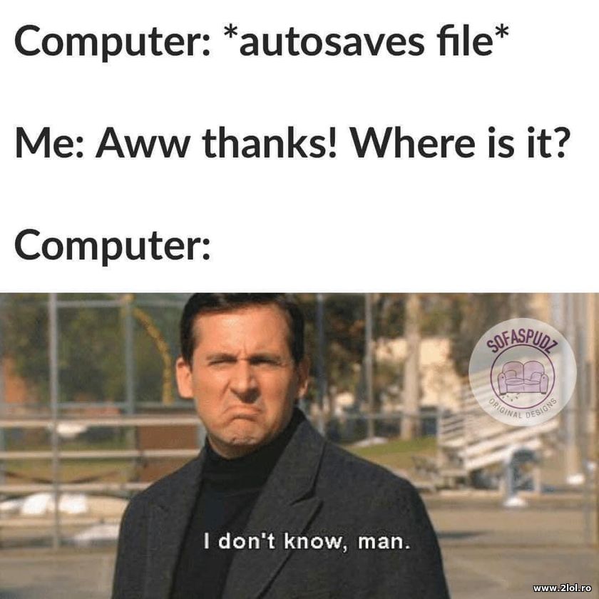 Autosaves the file. Me: Where is it? | poze haioase