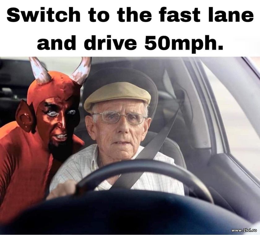 Switch to the fast lane and drive 50mph - old ppl | poze haioase