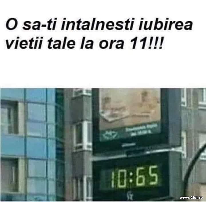 O sa-ti intalnesti iubirea vietii tale la ora 11 | poze haioase