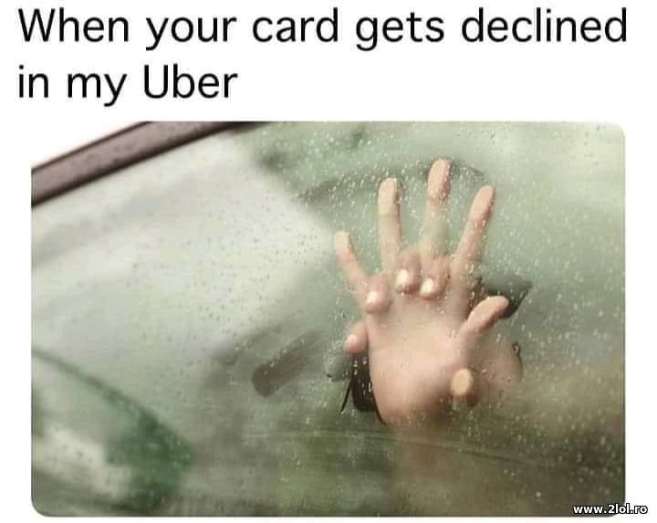 When your card get's declined in my Uber | poze haioase