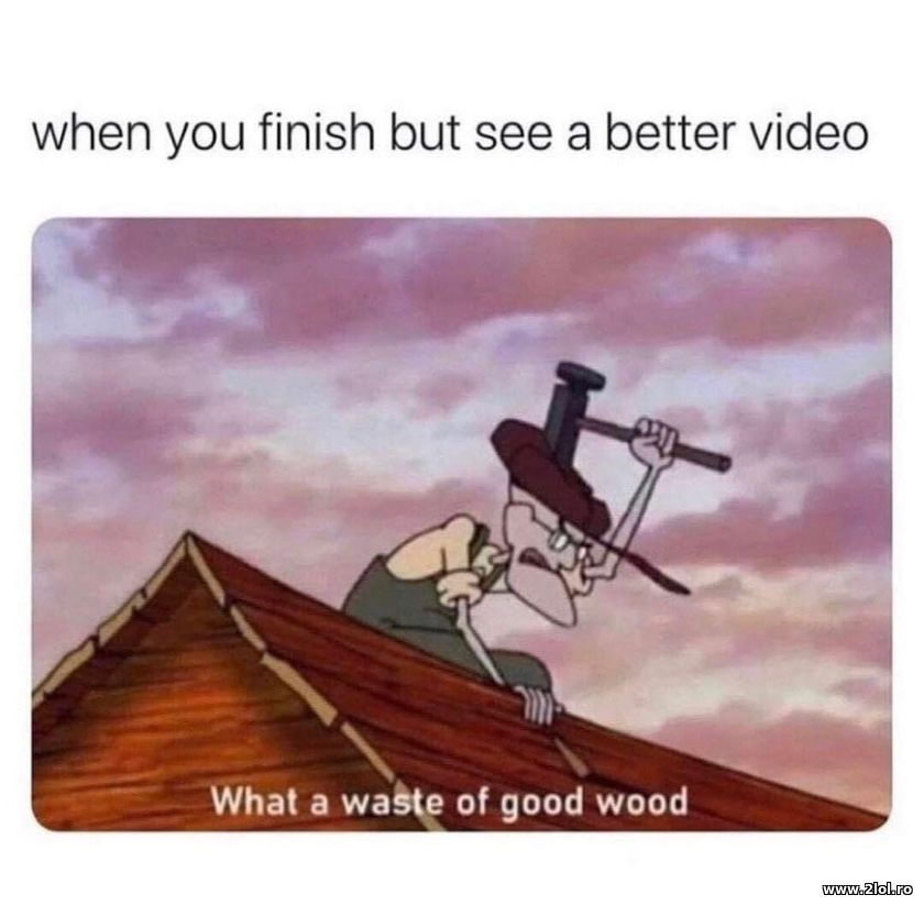 When you finish but see a better video | poze haioase